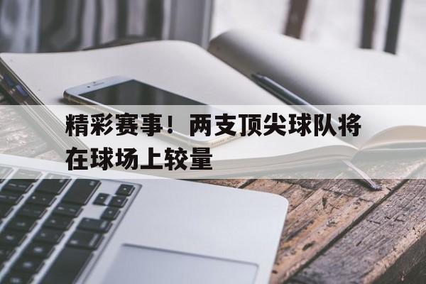 多米体育官网入口两支相同风格的球队交锋,会更加精彩